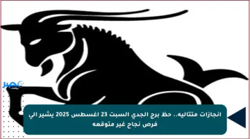 إنجازات متتالية.. حظ برج الجدي السبت 23 أغسطس 2025 يشير إلى فرص نجاح غير متوقعة